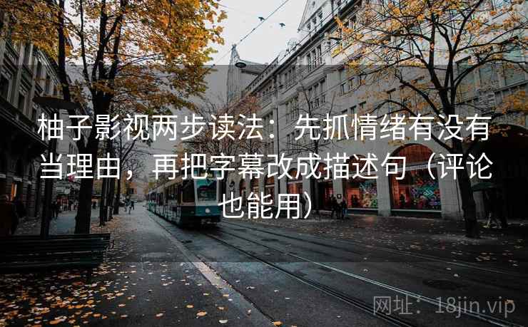 柚子影视两步读法：先抓情绪有没有当理由，再把字幕改成描述句（评论也能用）  第2张