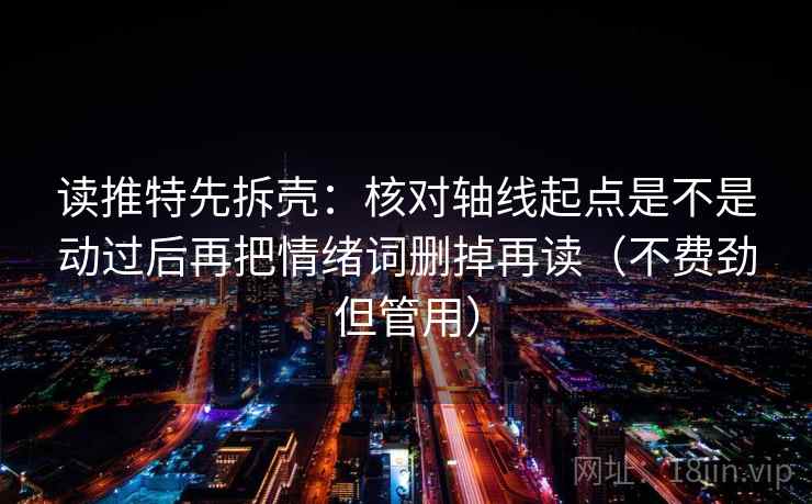 读推特先拆壳：核对轴线起点是不是动过后再把情绪词删掉再读（不费劲但管用）  第2张