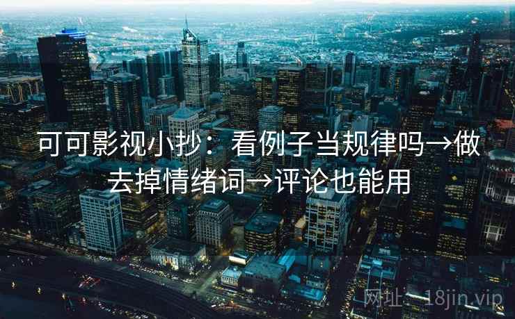 可可影视小抄：看例子当规律吗→做去掉情绪词→评论也能用  第2张
