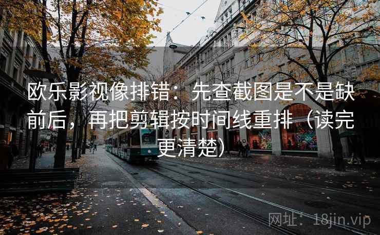 欧乐影视像排错：先查截图是不是缺前后，再把剪辑按时间线重排（读完更清楚）