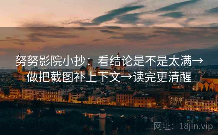 努努影院小抄：看结论是不是太满→做把截图补上下文→读完更清醒  第2张