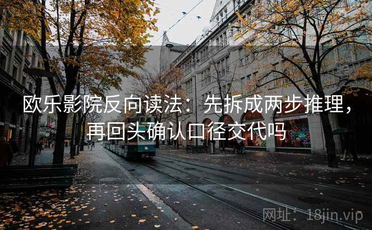 欧乐影院反向读法：先拆成两步推理，再回头确认口径交代吗  第2张