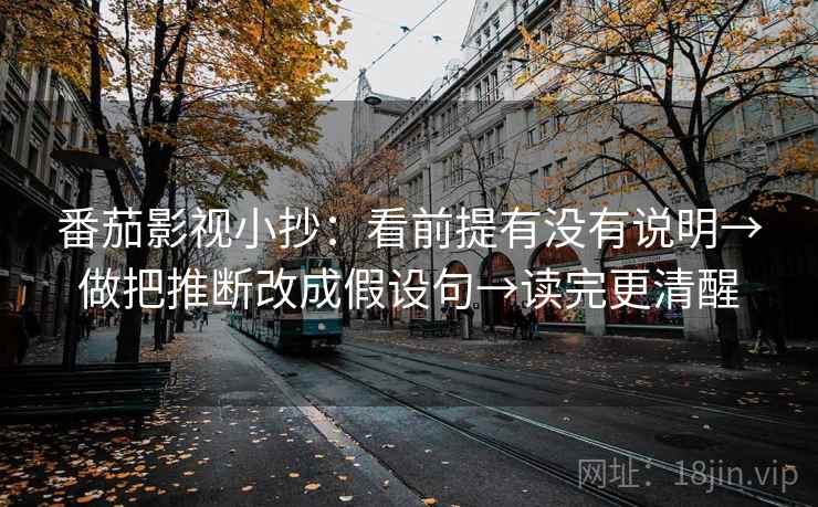 番茄影视小抄：看前提有没有说明→做把推断改成假设句→读完更清醒  第2张
