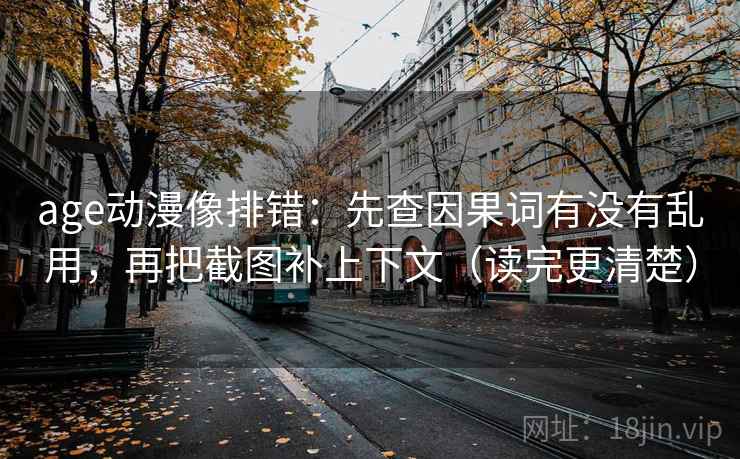 age动漫像排错：先查因果词有没有乱用，再把截图补上下文（读完更清楚）  第2张