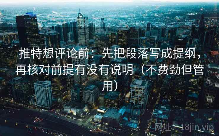 推特想评论前：先把段落写成提纲，再核对前提有没有说明（不费劲但管用）  第2张