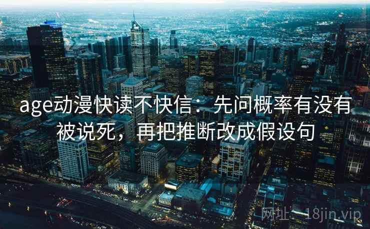 age动漫快读不快信：先问概率有没有被说死，再把推断改成假设句  第2张