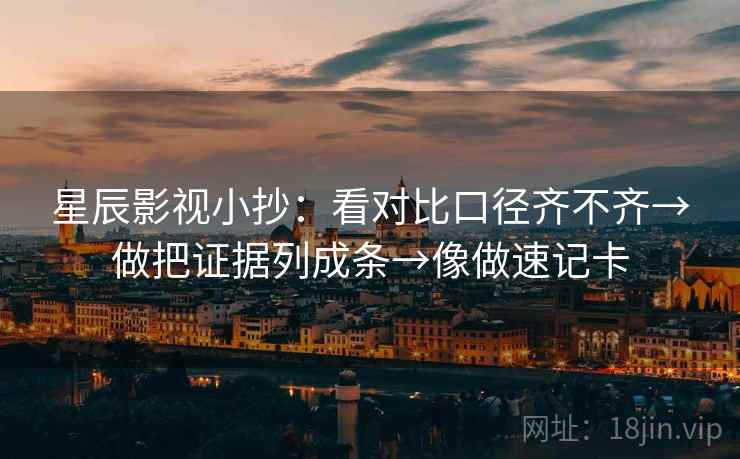 星辰影视小抄：看对比口径齐不齐→做把证据列成条→像做速记卡  第2张