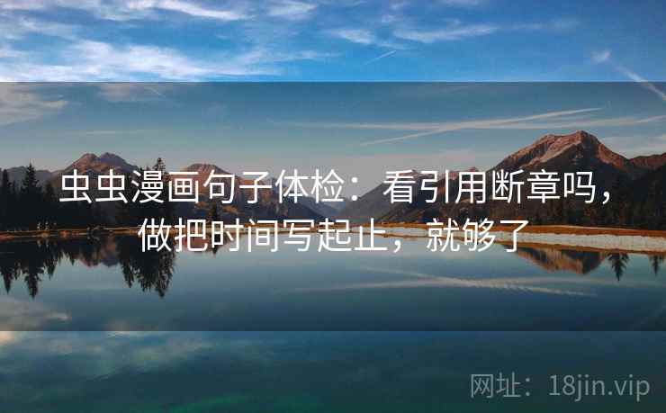 虫虫漫画句子体检：看引用断章吗，做把时间写起止，就够了  第2张
