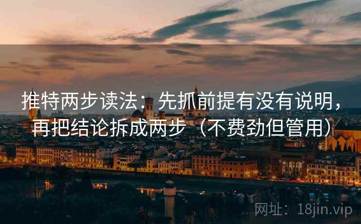 推特两步读法：先抓前提有没有说明，再把结论拆成两步（不费劲但管用）