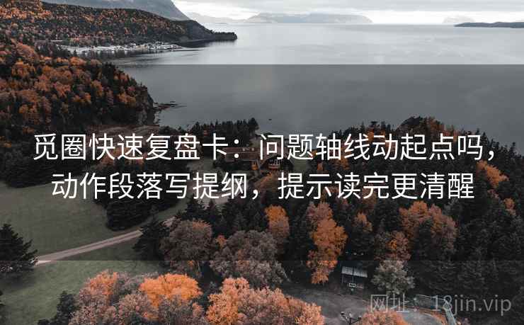 觅圈快速复盘卡：问题轴线动起点吗，动作段落写提纲，提示读完更清醒  第2张