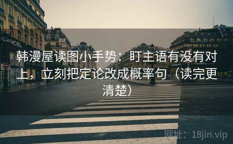 韩漫屋读图小手势：盯主语有没有对上，立刻把定论改成概率句（读完更清楚）