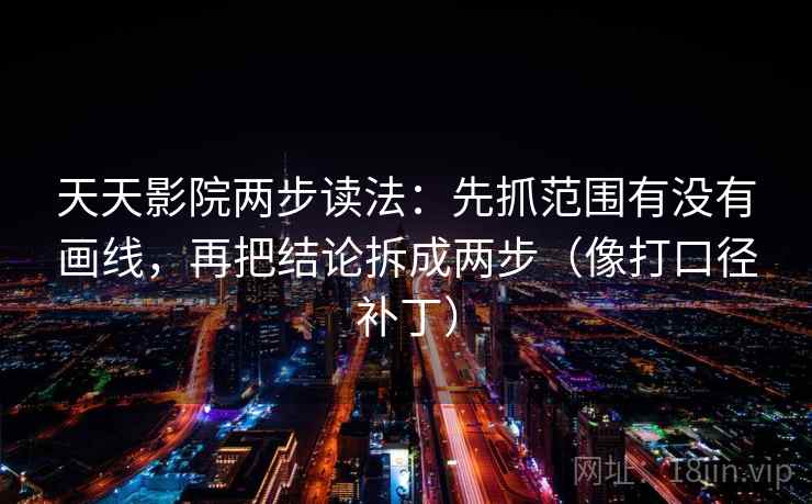 天天影院两步读法：先抓范围有没有画线，再把结论拆成两步（像打口径补丁）