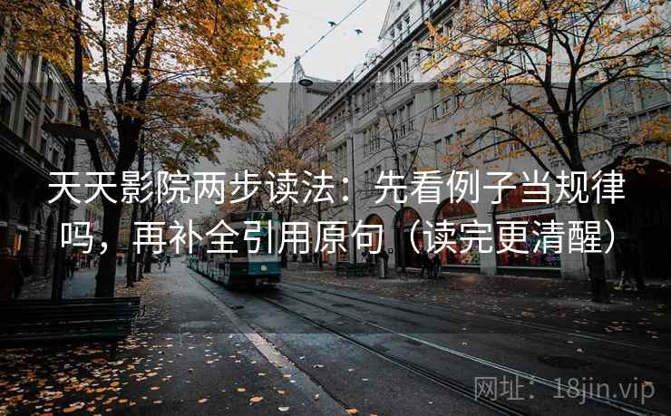 天天影院两步读法：先看例子当规律吗，再补全引用原句（读完更清醒）  第2张