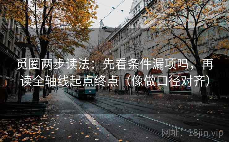 觅圈两步读法：先看条件漏项吗，再读全轴线起点终点（像做口径对齐）