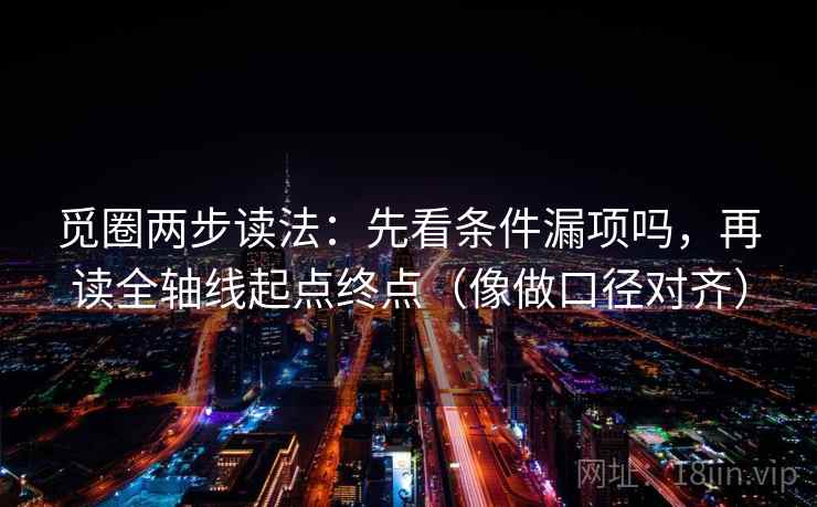 觅圈两步读法：先看条件漏项吗，再读全轴线起点终点（像做口径对齐）  第2张