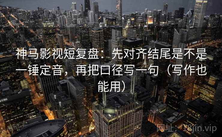 神马影视短复盘：先对齐结尾是不是一锤定音，再把口径写一句（写作也能用）  第2张