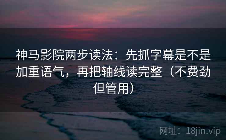 神马影院两步读法：先抓字幕是不是加重语气，再把轴线读完整（不费劲但管用）  第2张