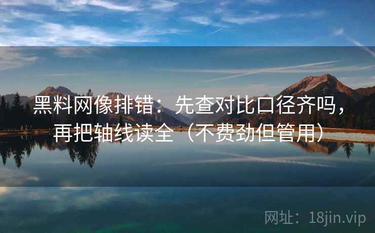 黑料网像排错：先查对比口径齐吗，再把轴线读全（不费劲但管用）  第2张