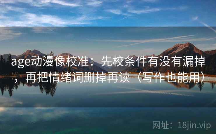age动漫像校准：先校条件有没有漏掉，再把情绪词删掉再读（写作也能用）