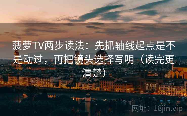 菠萝TV两步读法：先抓轴线起点是不是动过，再把镜头选择写明（读完更清楚）  第2张