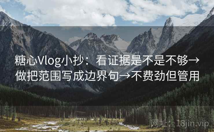 糖心Vlog小抄：看证据是不是不够→做把范围写成边界句→不费劲但管用  第2张