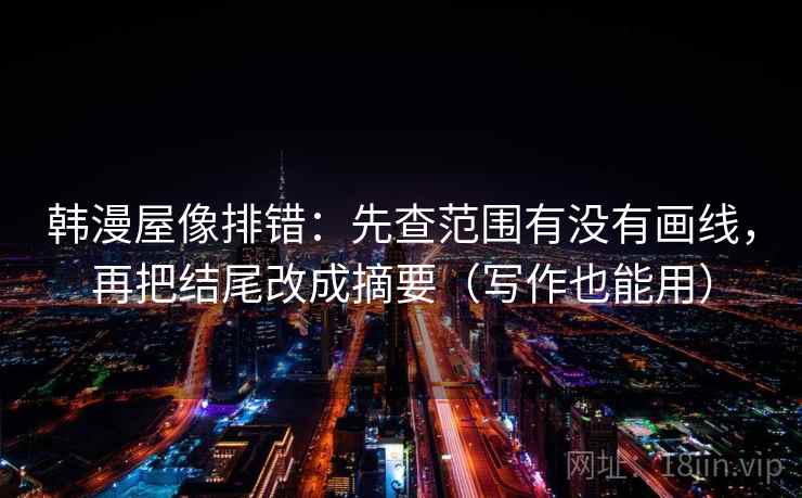 韩漫屋像排错：先查范围有没有画线，再把结尾改成摘要（写作也能用）