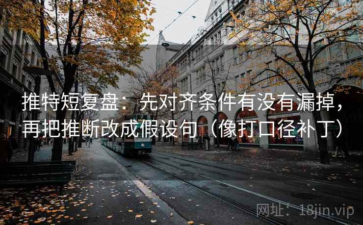 推特短复盘：先对齐条件有没有漏掉，再把推断改成假设句（像打口径补丁）  第2张