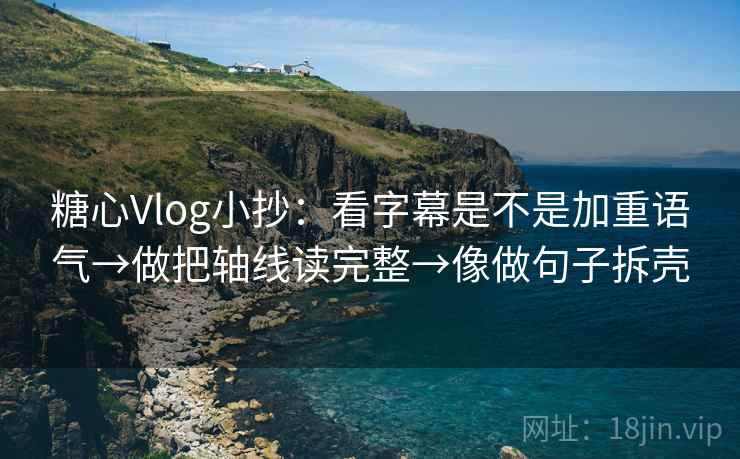 糖心Vlog小抄：看字幕是不是加重语气→做把轴线读完整→像做句子拆壳