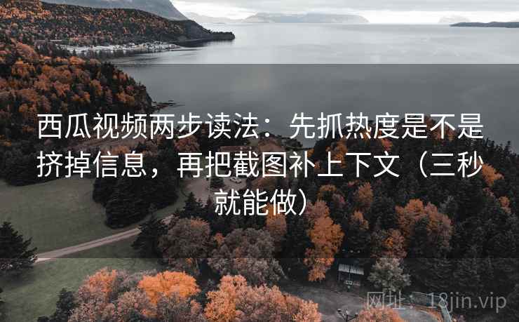 西瓜视频两步读法:先抓热度是不是挤掉信息,再把截图补上下文(三秒就能做) 第2张 西瓜视频两步读法:先抓热度是不是挤掉信息,再把截图补上下文(三秒就能做) 第2张