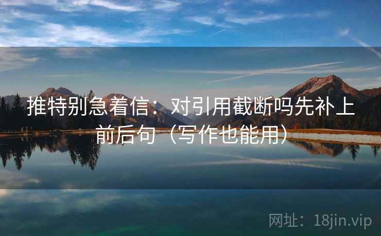 推特别急着信:对引用截断吗先补上前后句(写作也能用) 第2张 推特别急着信:对引用截断吗先补上前后句(写作也能用) 第2张