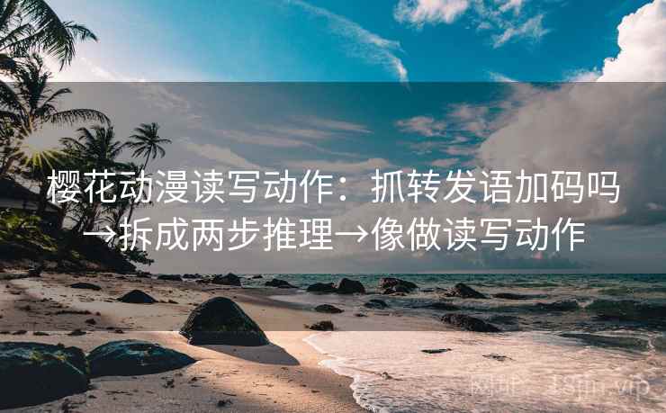 樱花动漫读写动作：抓转发语加码吗→拆成两步推理→像做读写动作