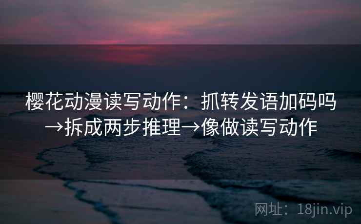 樱花动漫读写动作:抓转发语加码吗→拆成两步推理→像做读写动作 第2张 樱花动漫读写动作:抓转发语加码吗→拆成两步推理→像做读写动作 第2张