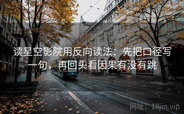 读星空影院用反向读法:先把口径写一句,再回头看因果有没有跳 第2张 读星空影院用反向读法:先把口径写一句,再回头看因果有没有跳 第2张