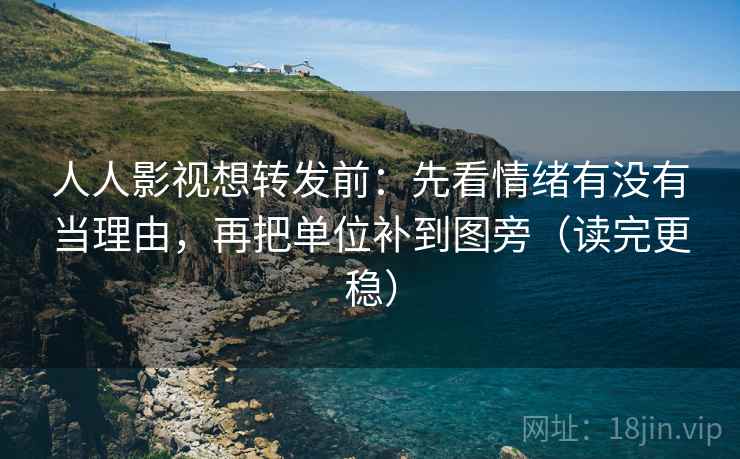 人人影视想转发前:先看情绪有没有当理由,再把单位补到图旁(读完更稳) 第2张 人人影视想转发前:先看情绪有没有当理由,再把单位补到图旁(读完更稳) 第2张