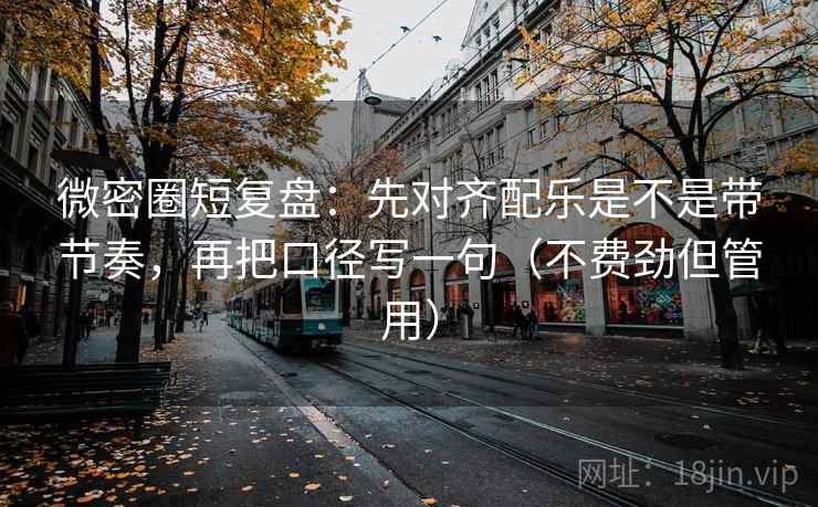 微密圈短复盘：先对齐配乐是不是带节奏，再把口径写一句（不费劲但管用）  第2张