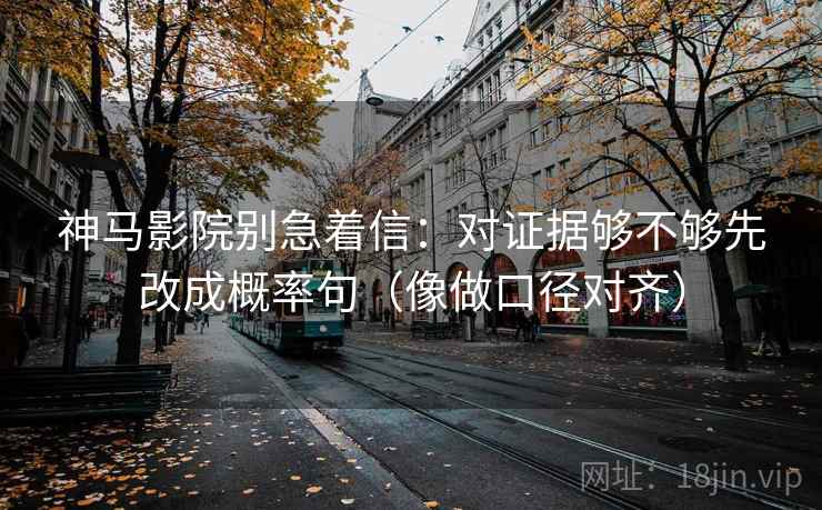 神马影院别急着信:对证据够不够先改成概率句(像做口径对齐) 第2张 神马影院别急着信:对证据够不够先改成概率句(像做口径对齐) 第2张