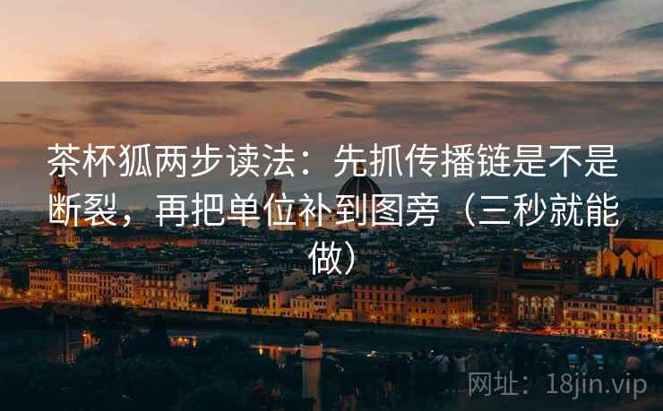 茶杯狐两步读法:先抓传播链是不是断裂,再把单位补到图旁(三秒就能做)