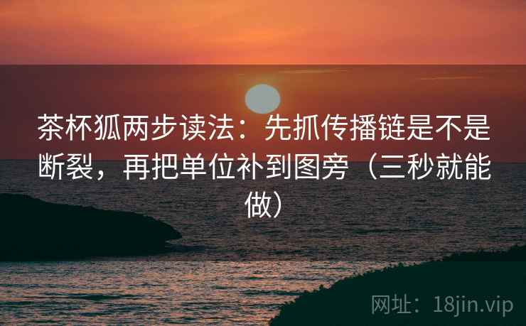 茶杯狐两步读法:先抓传播链是不是断裂,再把单位补到图旁(三秒就能做) 第2张 茶杯狐两步读法:先抓传播链是不是断裂,再把单位补到图旁(三秒就能做) 第2张