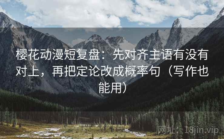 樱花动漫短复盘:先对齐主语有没有对上,再把定论改成概率句(写作也能用) 第2张 樱花动漫短复盘:先对齐主语有没有对上,再把定论改成概率句(写作也能用) 第2张
