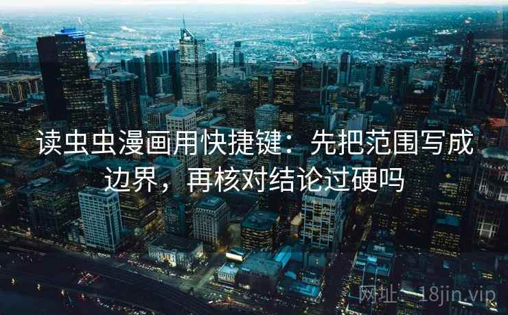 读虫虫漫画用快捷键:先把范围写成边界,再核对结论过硬吗