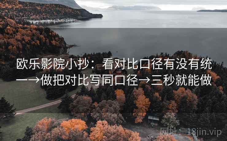 欧乐影院小抄：看对比口径有没有统一→做把对比写同口径→三秒就能做