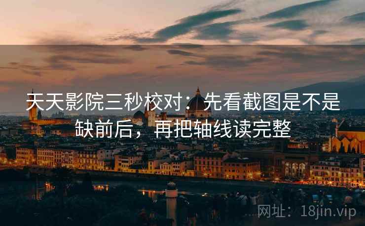 天天影院三秒校对:先看截图是不是缺前后,再把轴线读完整 第2张 天天影院三秒校对:先看截图是不是缺前后,再把轴线读完整 第2张