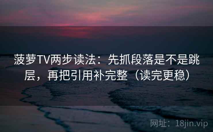 菠萝TV两步读法:先抓段落是不是跳层,再把引用补完整(读完更稳) 第2张 菠萝TV两步读法:先抓段落是不是跳层,再把引用补完整(读完更稳) 第2张