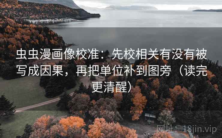 虫虫漫画像校准:先校相关有没有被写成因果,再把单位补到图旁(读完更清醒)