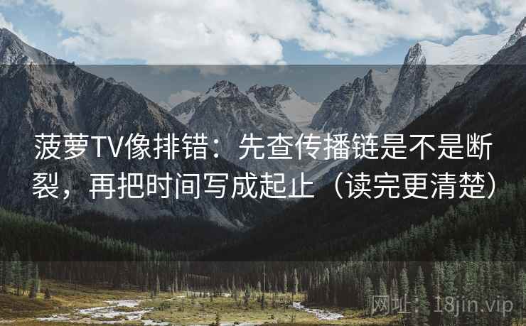 菠萝TV像排错:先查传播链是不是断裂,再把时间写成起止(读完更清楚)
