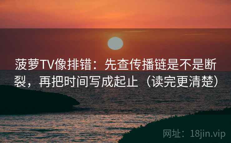菠萝TV像排错：先查传播链是不是断裂，再把时间写成起止（读完更清楚）  第2张