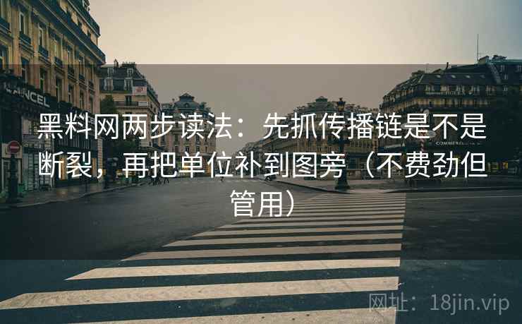 黑料网两步读法:先抓传播链是不是断裂,再把单位补到图旁(不费劲但管用)