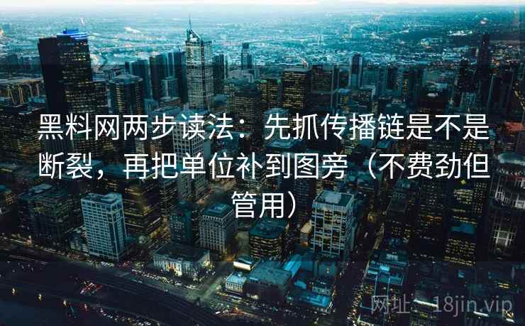 黑料网两步读法:先抓传播链是不是断裂,再把单位补到图旁(不费劲但管用) 第2张 黑料网两步读法:先抓传播链是不是断裂,再把单位补到图旁(不费劲但管用) 第2张