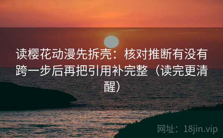 读樱花动漫先拆壳:核对推断有没有跨一步后再把引用补完整(读完更清醒) 第2张 读樱花动漫先拆壳:核对推断有没有跨一步后再把引用补完整(读完更清醒) 第2张