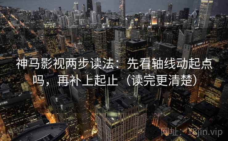 神马影视两步读法：先看轴线动起点吗，再补上起止（读完更清楚）  第2张